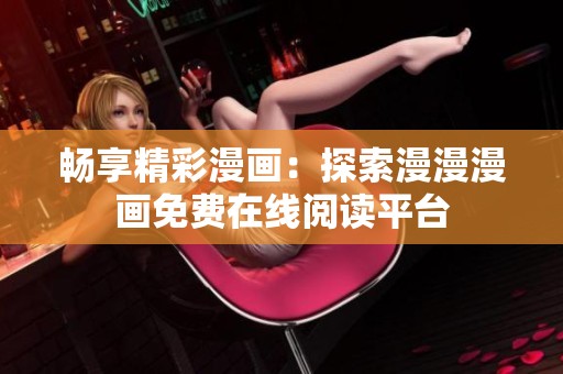 暢享精彩漫畫：探索漫漫漫畫免費(fèi)在線閱讀平臺(tái)