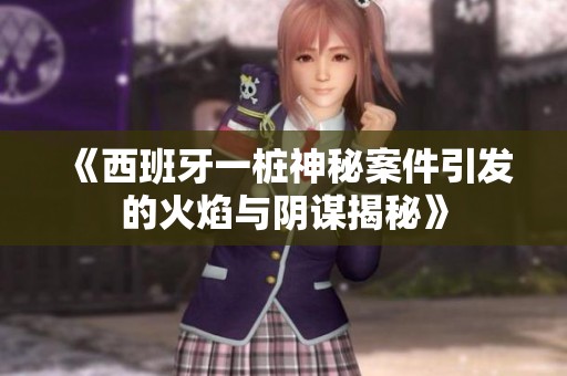 《西班牙一樁神秘案件引發(fā)的火焰與陰謀揭秘》