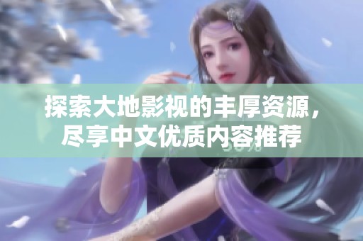 探索大地影視的豐厚資源，盡享中文優(yōu)質(zhì)內(nèi)容推薦