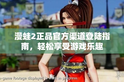 漫蛙2正品官方渠道登陸指南，輕松享受游戲樂趣