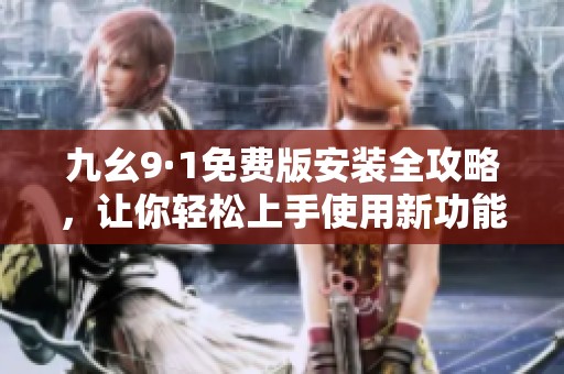 九幺9·1免費版安裝全攻略，讓你輕松上手使用新功能