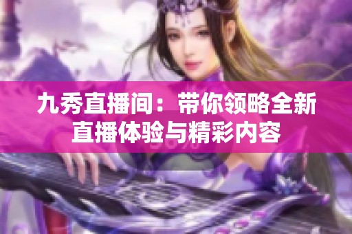 九秀直播間：帶你領略全新直播體驗與精彩內容