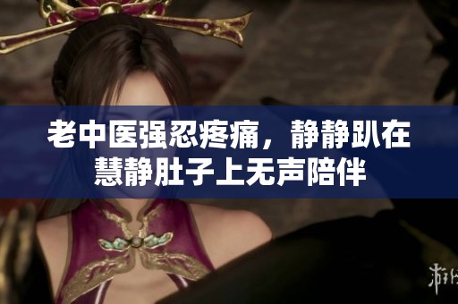 老中醫(yī)強忍疼痛，靜靜趴在慧靜肚子上無聲陪伴