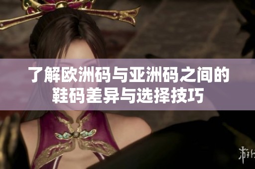 了解歐洲碼與亞洲碼之間的鞋碼差異與選擇技巧