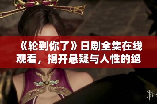 《輪到你了》日劇全集在線觀看，揭開懸疑與人性的絕妙對決