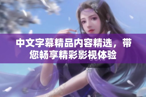 中文字幕精品內(nèi)容精選，帶您暢享精彩影視體驗(yàn)
