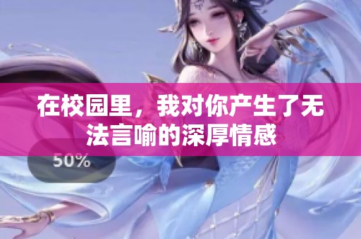 在校園里，我對(duì)你產(chǎn)生了無法言喻的深厚情感