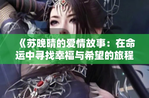 《蘇晚晴的愛情故事：在命運(yùn)中尋找幸福與希望的旅程》