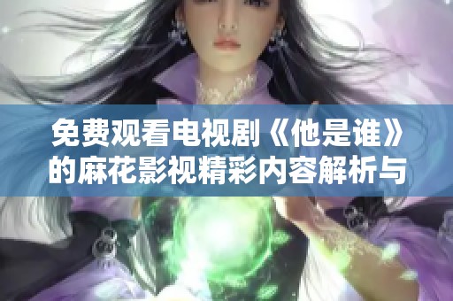 免費(fèi)觀看電視劇《他是誰》的麻花影視精彩內(nèi)容解析與推薦