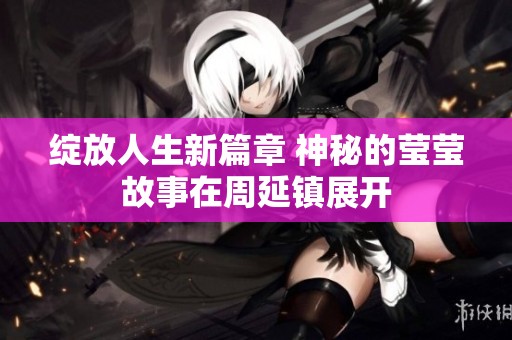 綻放人生新篇章 神秘的瑩瑩故事在周延鎮(zhèn)展開