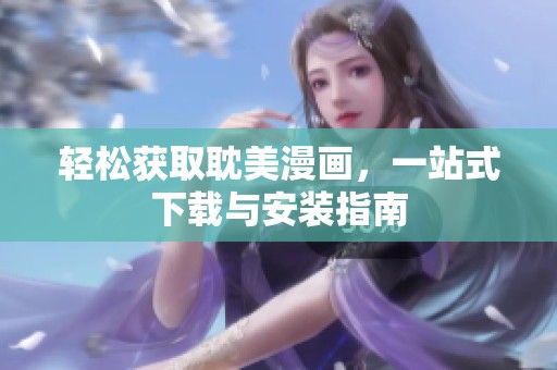 輕松獲取耽美漫畫，一站式下載與安裝指南