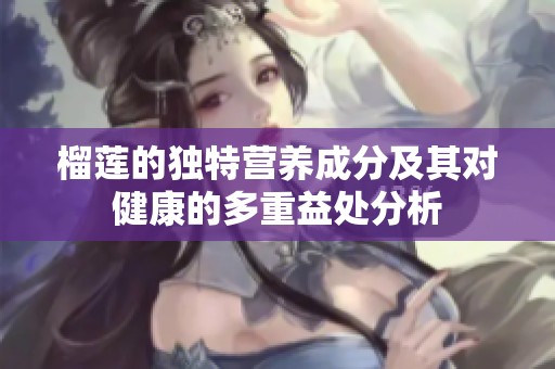榴蓮的獨(dú)特營養(yǎng)成分及其對(duì)健康的多重益處分析