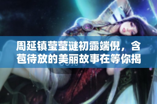 周延鎮(zhèn)瑩瑩謎初露端倪，含苞待放的美麗故事在等你揭曉