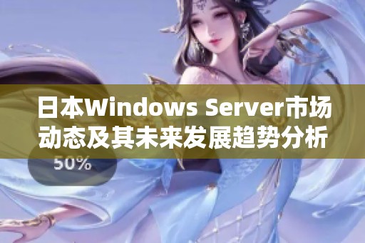 日本Windows Server市場動態(tài)及其未來發(fā)展趨勢分析