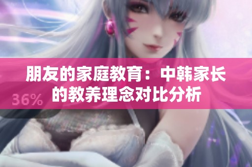 朋友的家庭教育：中韓家長的教養(yǎng)理念對比分析