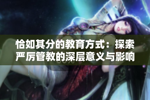 恰如其分的教育方式：探索嚴(yán)厲管教的深層意義與影響