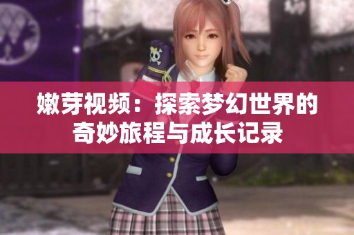 嫩芽視頻：探索夢幻世界的奇妙旅程與成長記錄