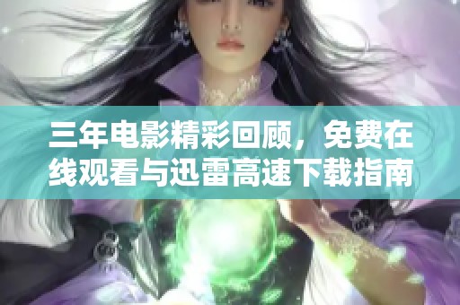 三年電影精彩回顧，免費(fèi)在線(xiàn)觀(guān)看與迅雷高速下載指南