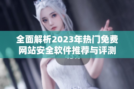 全面解析2023年熱門免費(fèi)網(wǎng)站安全軟件推薦與評(píng)測(cè)