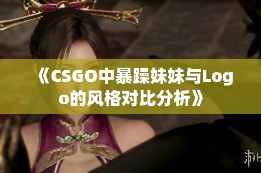 《CSGO中暴躁妹妹與Logo的風(fēng)格對(duì)比分析》
