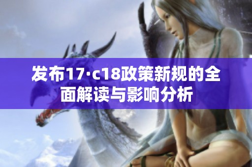 發(fā)布17·c18政策新規(guī)的全面解讀與影響分析