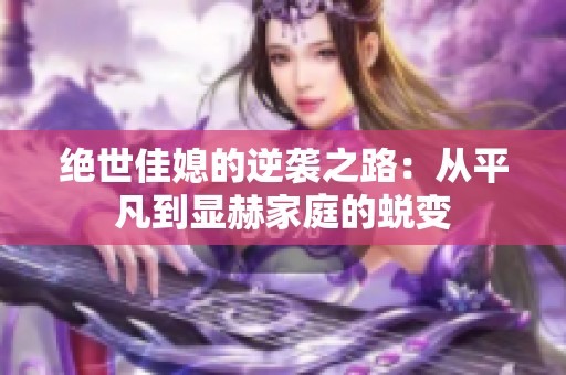 絕世佳媳的逆襲之路：從平凡到顯赫家庭的蛻變