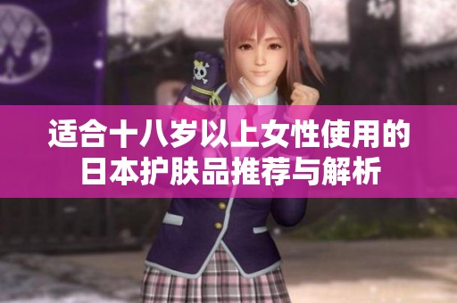 適合十八歲以上女性使用的日本護(hù)膚品推薦與解析