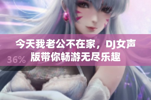 今天我老公不在家，DJ女聲版帶你暢游無盡樂趣