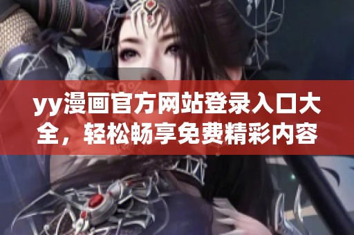 yy漫畫官方網(wǎng)站登錄入口大全，輕松暢享免費(fèi)精彩內(nèi)容