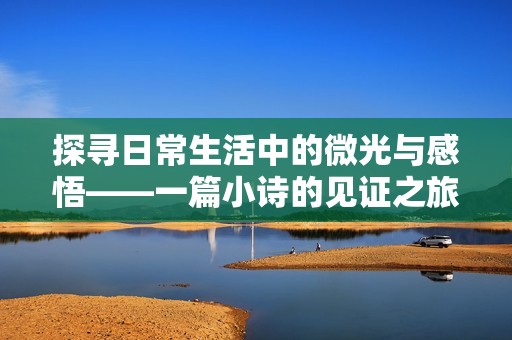 探尋日常生活中的微光與感悟——一篇小詩(shī)的見(jiàn)證之旅