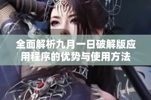 全面解析九月一日破解版應(yīng)用程序的優(yōu)勢(shì)與使用方法