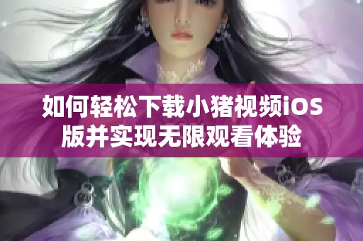 如何輕松下載小豬視頻iOS版并實(shí)現(xiàn)無限觀看體驗(yàn)