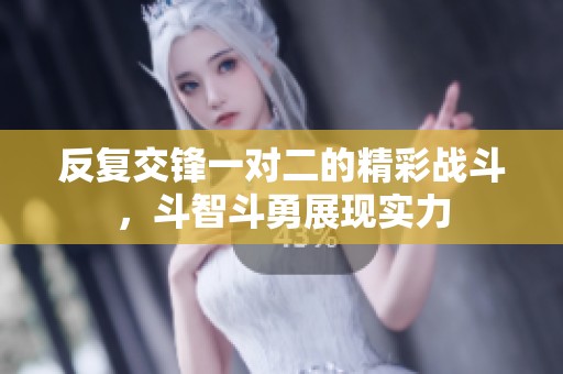 反復交鋒一對二的精彩戰(zhàn)斗，斗智斗勇展現(xiàn)實力