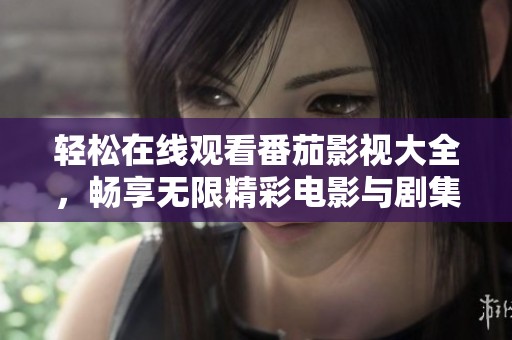 輕松在線(xiàn)觀看番茄影視大全，暢享無(wú)限精彩電影與劇集