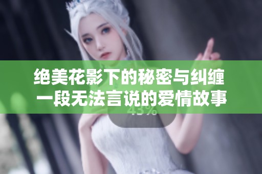 絕美花影下的秘密與糾纏 一段無(wú)法言說(shuō)的愛(ài)情故事