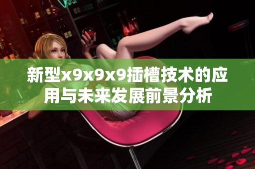 新型x9x9x9插槽技術(shù)的應(yīng)用與未來發(fā)展前景分析