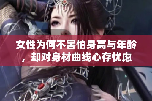 女性為何不害怕身高與年齡，卻對(duì)身材曲線心存憂慮