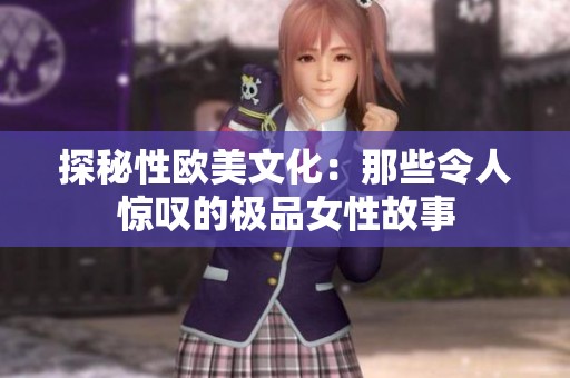 探秘性歐美文化：那些令人驚嘆的極品女性故事