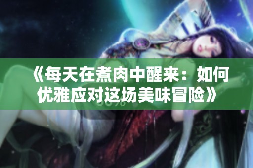 《每天在煮肉中醒來(lái)：如何優(yōu)雅應(yīng)對(duì)這場(chǎng)美味冒險(xiǎn)》