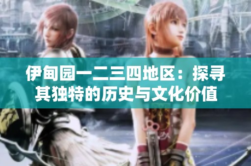 伊甸園一二三四地區(qū)：探尋其獨(dú)特的歷史與文化價(jià)值