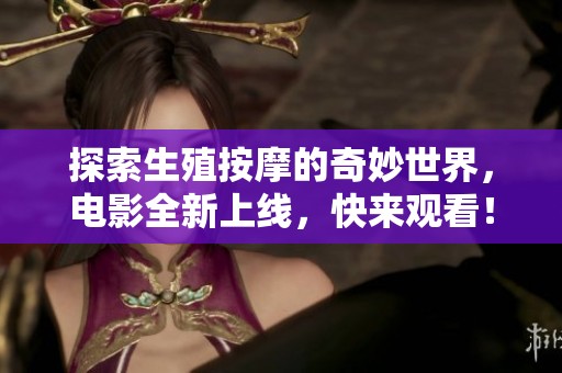 探索生殖按摩的奇妙世界，電影全新上線，快來觀看！