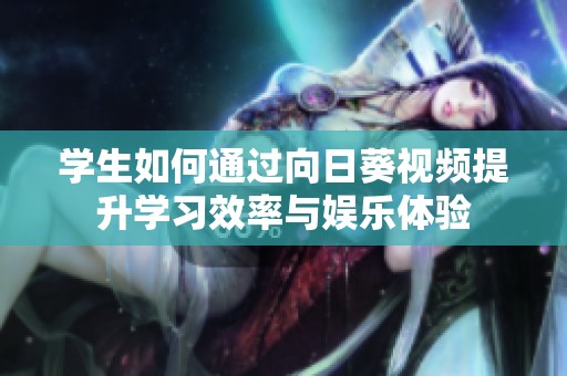 學(xué)生如何通過(guò)向日葵視頻提升學(xué)習(xí)效率與娛樂(lè)體驗(yàn)