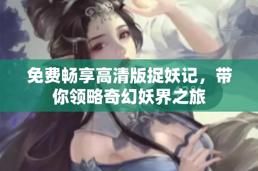 免費暢享高清版捉妖記，帶你領略奇幻妖界之旅