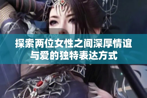 探索兩位女性之間深厚情誼與愛的獨(dú)特表達(dá)方式