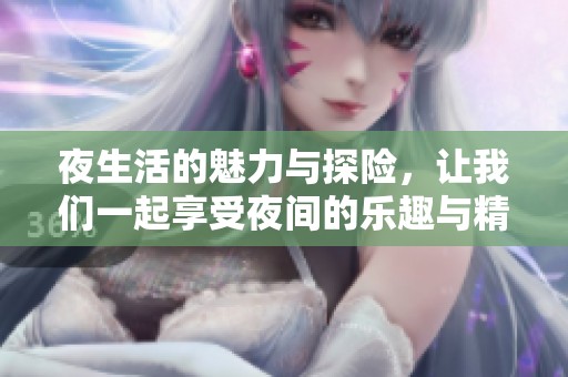 夜生活的魅力與探險，讓我們一起享受夜間的樂趣與精彩