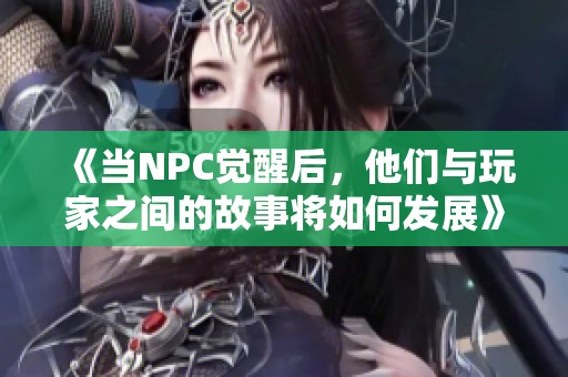 《當(dāng)NPC覺醒后，他們與玩家之間的故事將如何發(fā)展》