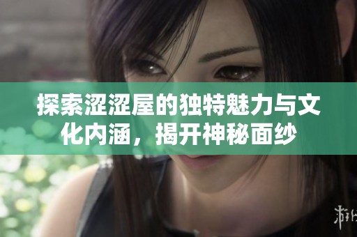 探索澀澀屋的獨(dú)特魅力與文化內(nèi)涵，揭開神秘面紗