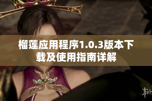 榴蓮應用程序1.0.3版本下載及使用指南詳解