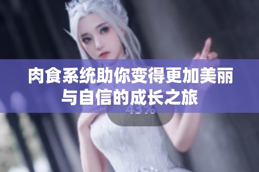 肉食系統(tǒng)助你變得更加美麗與自信的成長(zhǎng)之旅