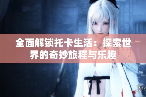 全面解鎖托卡生活：探索世界的奇妙旅程與樂趣